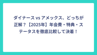 ダイナース vs アメックス、どっちが正解？【2025年】年会費・特典・ステータスを徹底比較して決着！