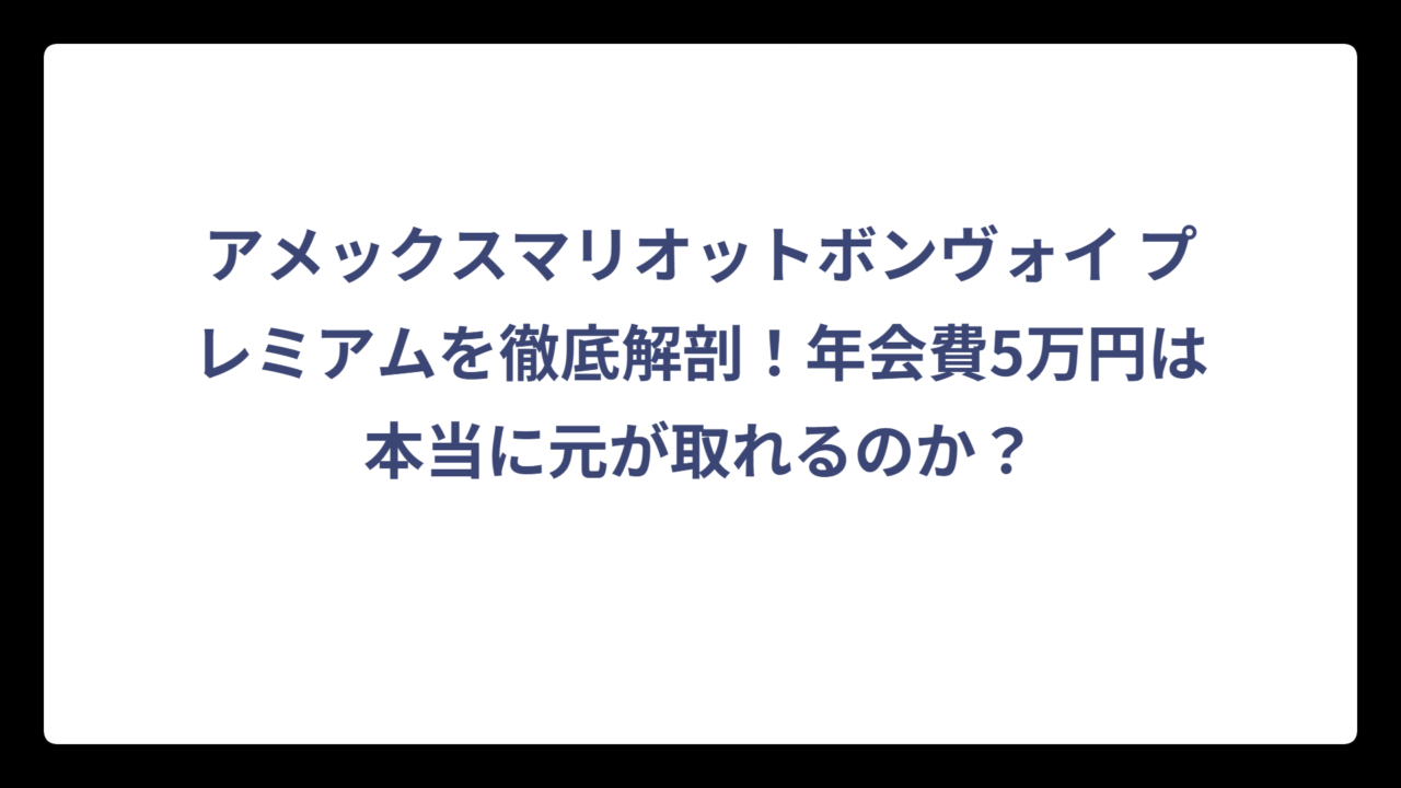 アメックスマリオットボンヴォイ プレミアムを徹底解剖！年会費5万円は本当に元が取れるのか？
