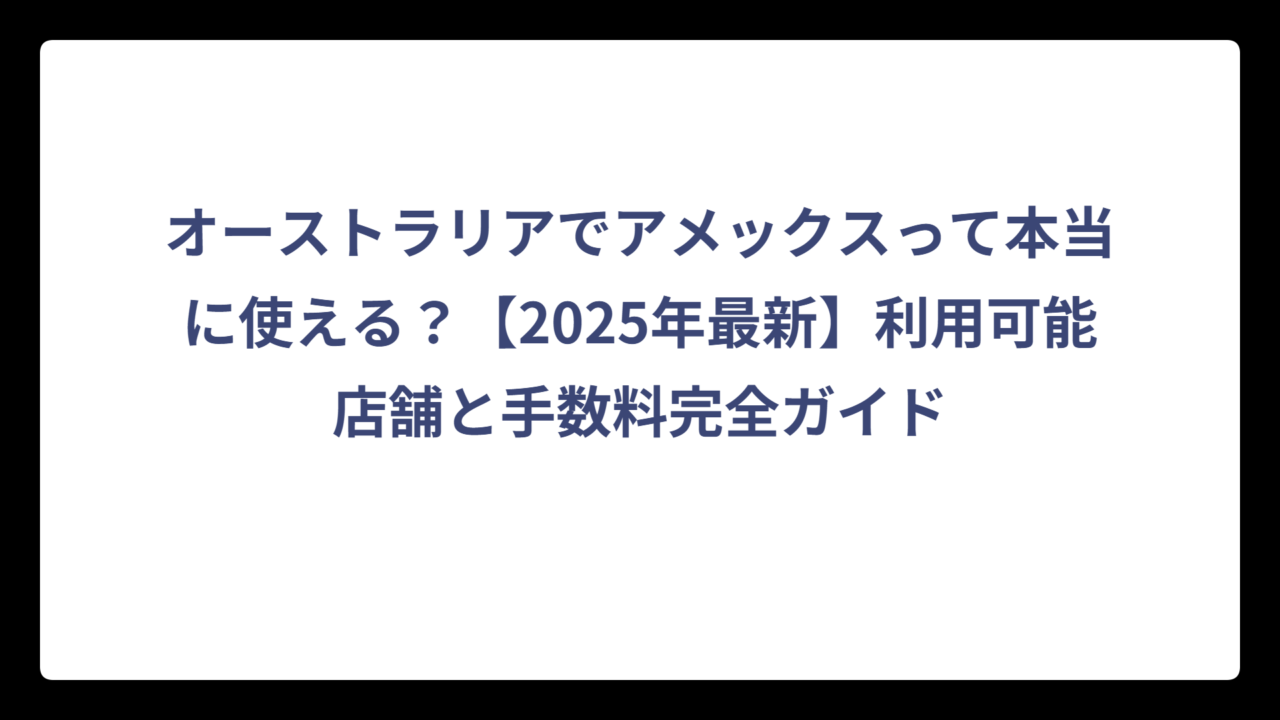 オーストラリアでアメックスって本当に使える？【2025年最新】利用可能店舗と手数料完全ガイド
