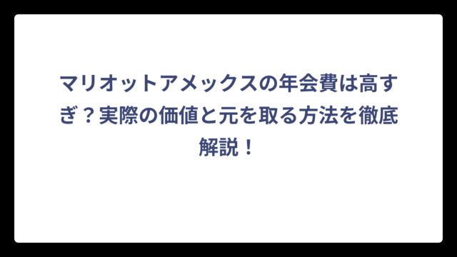 マリオットアメックスの年会費は高すぎ？実際の価値と元を取る方法を徹底解説！