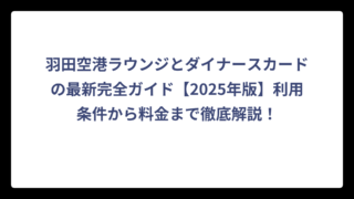 羽田空港ラウンジとダイナースカードの最新完全ガイド【2025年版】利用条件から料金まで徹底解説！
