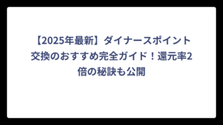 【2025年最新】ダイナースポイント交換のおすすめ完全ガイド！還元率2倍の秘訣も公開