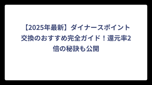 【2025年最新】ダイナースポイント交換のおすすめ完全ガイド！還元率2倍の秘訣も公開